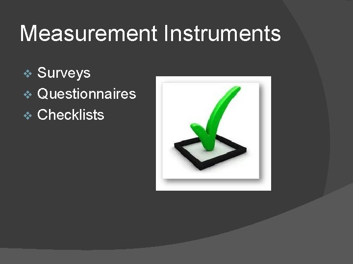 Measurement Instruments Surveys v Questionnaires v Checklists v 