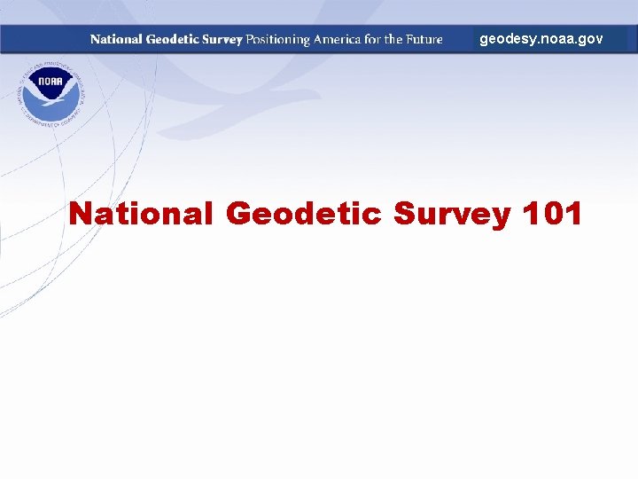 geodesy. noaa. gov National Geodetic Survey 101 