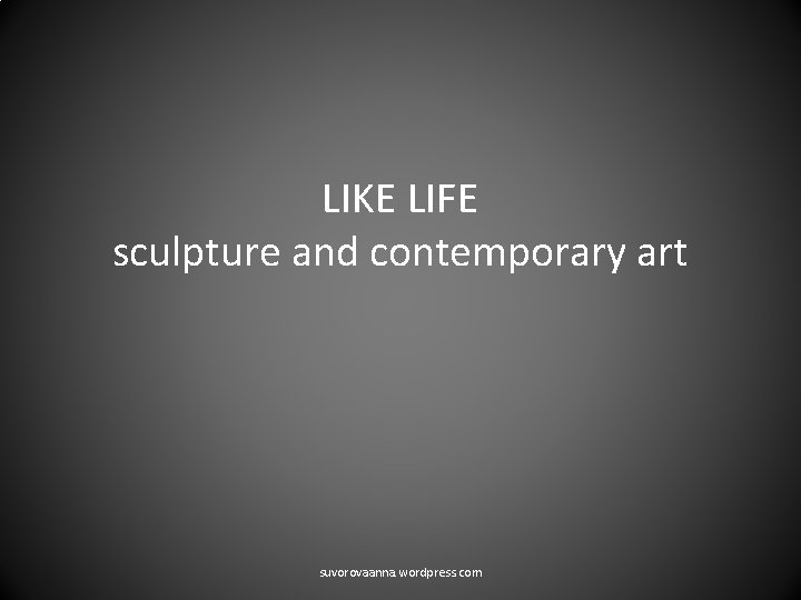 LIKE LIFE sculpture and contemporary art suvorovaanna. wordpress. com 
