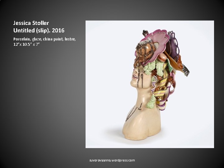 Jessica Stoller Untitled (slip). 2016 Porcelain, glaze, china paint, lustre, 12"x 10. 5" x