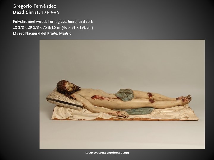 Gregorio Fernández Dead Christ. 1780 -85 Polychromed wood, horn, glass, bone, and cork 18