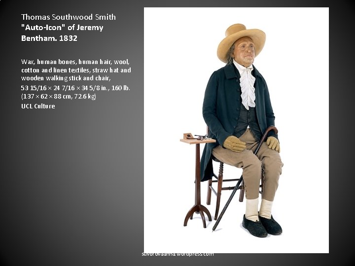 Thomas Southwood Smith "Auto-Icon" of Jeremy Bentham. 1832 Wax, human bones, human hair, wool,