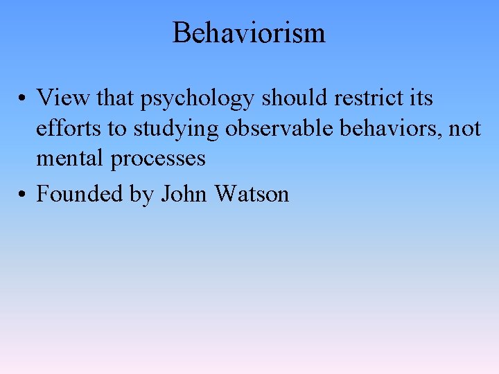 Behaviorism • View that psychology should restrict its efforts to studying observable behaviors, not Behaviorism • View that psychology should restrict its efforts to studying observable behaviors, not