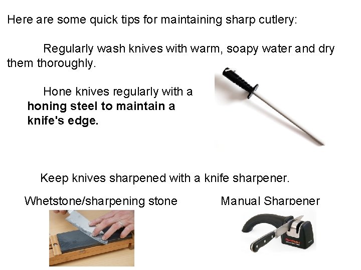 Here are some quick tips for maintaining sharp cutlery: Regularly wash knives with warm,