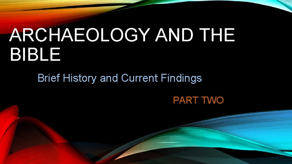 ARCHAEOLOGY AND THE BIBLE Brief History and Current Findings PART TWO 