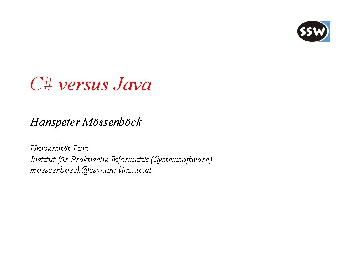 C# versus Java Hanspeter Mössenböck Universität Linz Institut für Praktische Informatik (Systemsoftware) moessenboeck@ssw. uni-linz.