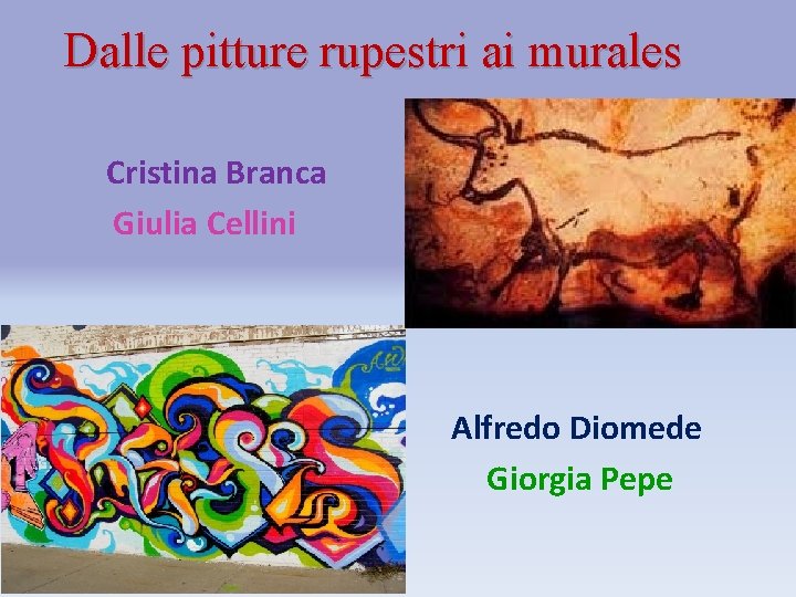 Dalle pitture rupestri ai murales Cristina Branca Giulia Cellini Alfredo Diomede Giorgia Pepe 