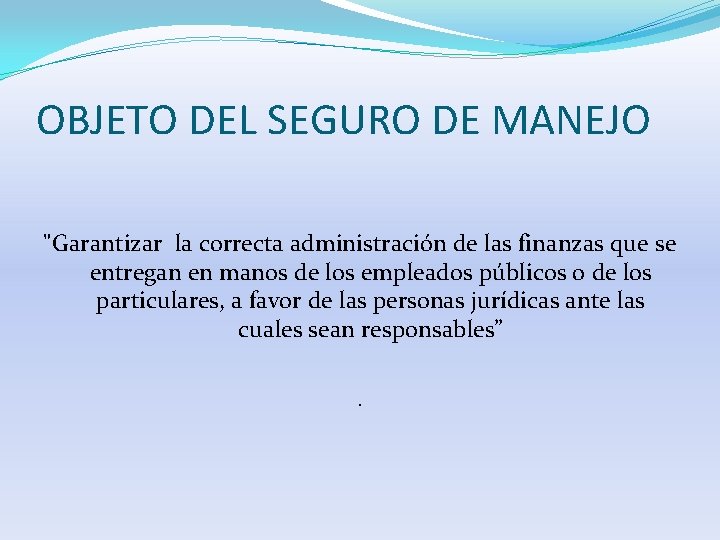 OBJETO DEL SEGURO DE MANEJO "Garantizar la correcta administración de las finanzas que se