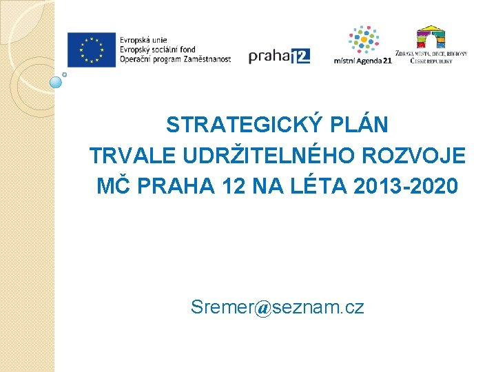 STRATEGICKÝ PLÁN TRVALE UDRŽITELNÉHO ROZVOJE MČ PRAHA 12 NA LÉTA 2013 -2020 Sremer@seznam. cz