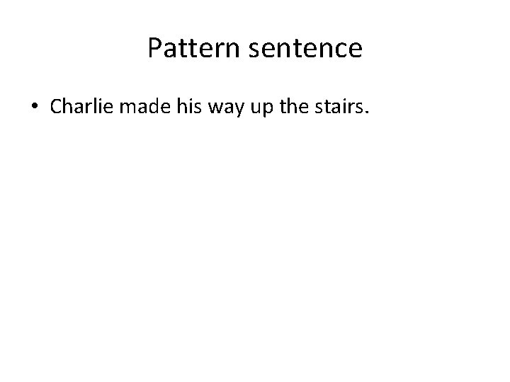 Pattern sentence • Charlie made his way up the stairs. 