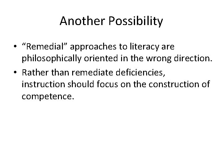 Another Possibility • “Remedial” approaches to literacy are philosophically oriented in the wrong direction.