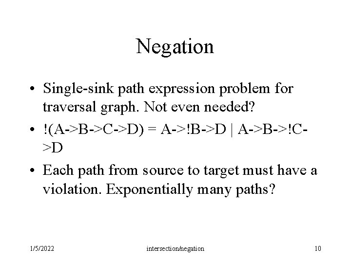 Negation • Single-sink path expression problem for traversal graph. Not even needed? • !(A->B->C->D) Negation • Single-sink path expression problem for traversal graph. Not even needed? • !(A->B->C->D)