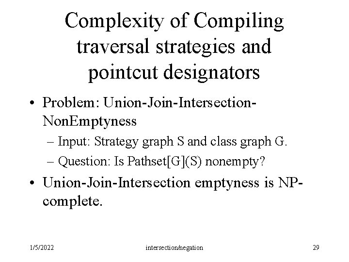 Complexity of Compiling traversal strategies and pointcut designators • Problem: Union-Join-Intersection. Non. Emptyness – Complexity of Compiling traversal strategies and pointcut designators • Problem: Union-Join-Intersection. Non. Emptyness –