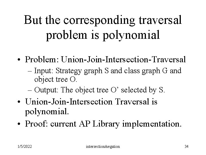 But the corresponding traversal problem is polynomial • Problem: Union-Join-Intersection-Traversal – Input: Strategy graph But the corresponding traversal problem is polynomial • Problem: Union-Join-Intersection-Traversal – Input: Strategy graph