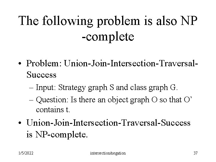 The following problem is also NP -complete • Problem: Union-Join-Intersection-Traversal. Success – Input: Strategy The following problem is also NP -complete • Problem: Union-Join-Intersection-Traversal. Success – Input: Strategy