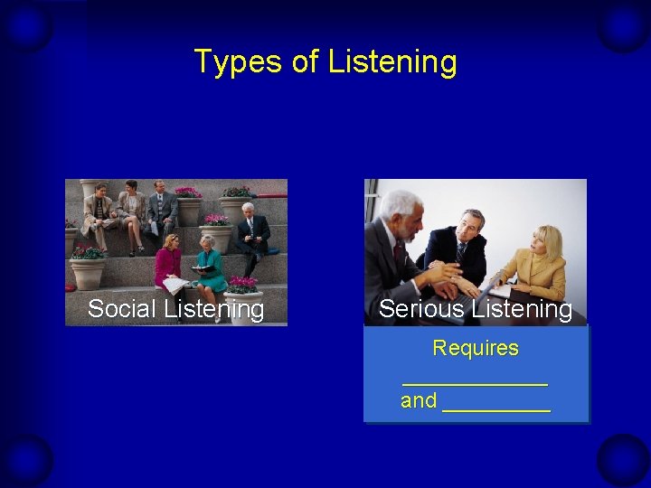 Types of Listening Social Listening Serious Listening Requires ______ and _____ 