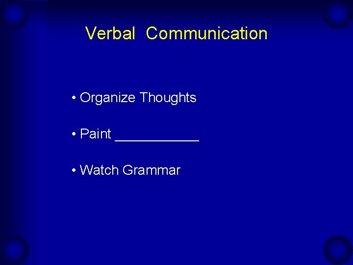 Verbal Communication • Organize Thoughts • Paint ______ • Watch Grammar 