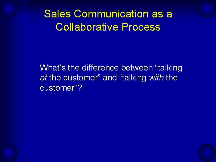 Sales Communication as a Collaborative Process What’s the difference between “talking at the customer”