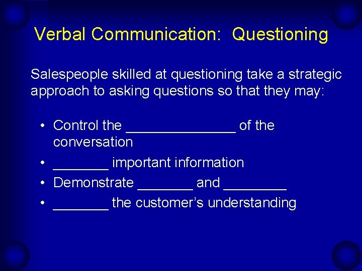 Verbal Communication: Questioning Salespeople skilled at questioning take a strategic approach to asking questions