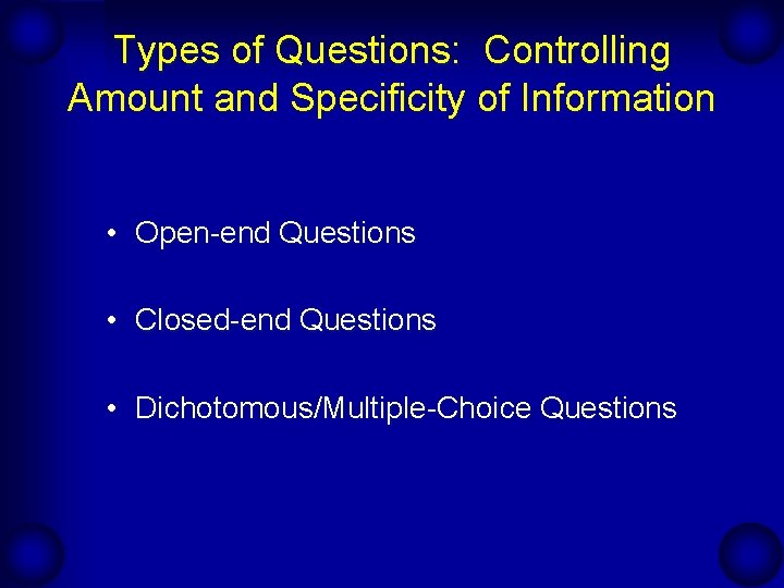 Types of Questions: Controlling Amount and Specificity of Information • Open-end Questions • Closed-end