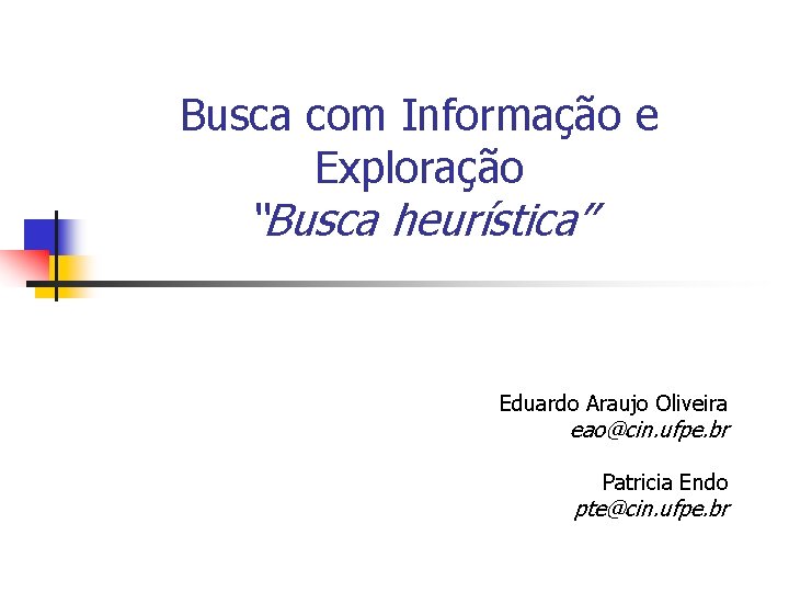 Busca com Informação e Exploração “Busca heurística” Eduardo Araujo Oliveira eao@cin. ufpe. br Patricia