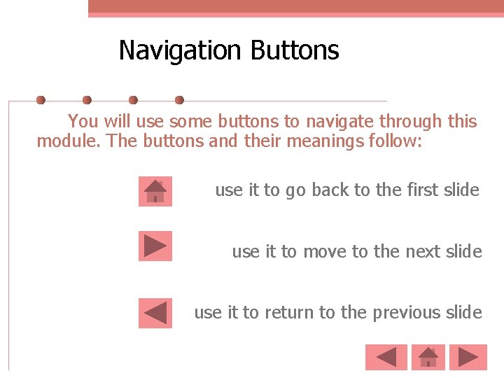 Navigation Buttons You will use some buttons to navigate through this module. The buttons