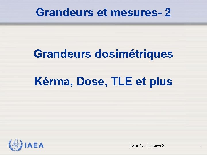 Grandeurs et mesures- 2 Grandeurs dosimétriques Kérma, Dose, TLE et plus IAEA Jour 2