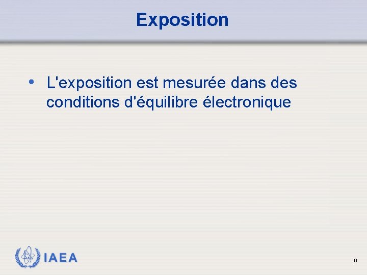 Exposition • L'exposition est mesurée dans des conditions d'équilibre électronique IAEA 9 