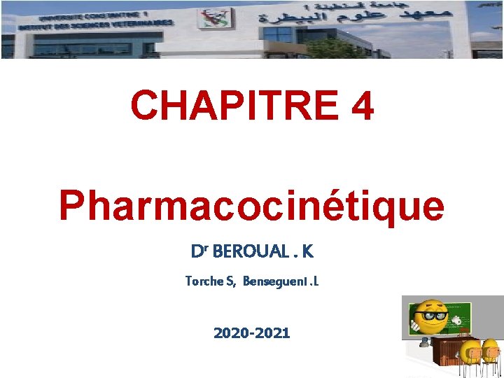 CHAPITRE 4 Pharmacocinétique Dr BEROUAL. K Torche S, Bensegueni. L 2020 -2021 1 