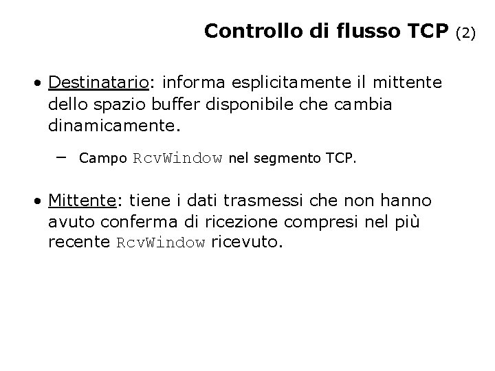 Controllo di flusso TCP • Destinatario: informa esplicitamente il mittente dello spazio buffer disponibile