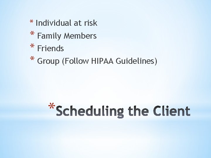 * Individual at risk * Family Members * Friends * Group (Follow HIPAA Guidelines)