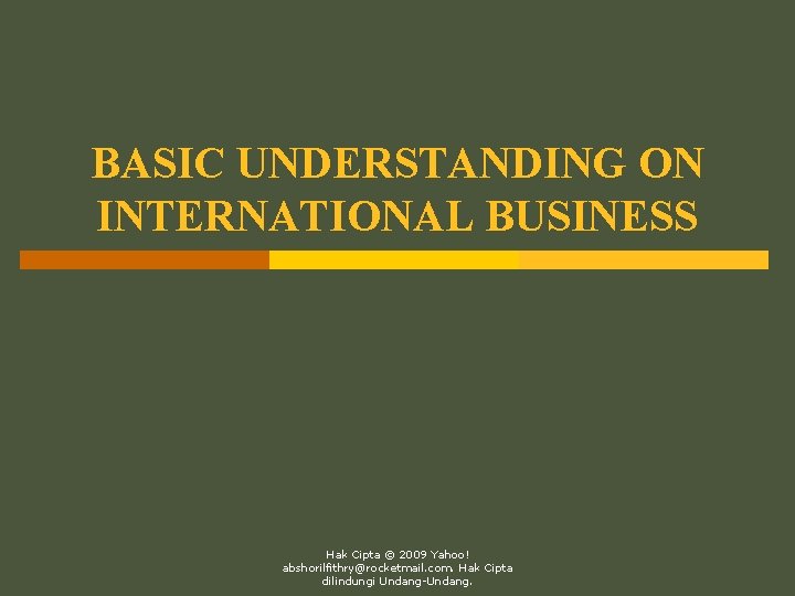 BASIC UNDERSTANDING ON INTERNATIONAL BUSINESS Hak Cipta © 2009 Yahoo! abshorilfithry@rocketmail. com. Hak Cipta