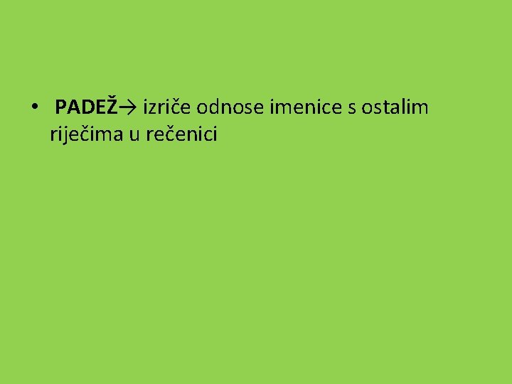  • PADEŽ→ izriče odnose imenice s ostalim riječima u rečenici 