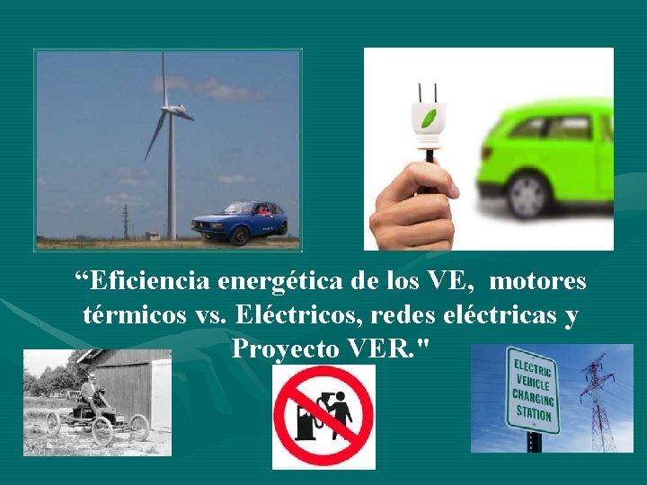 “Eficiencia energética de los VE, motores térmicos vs. Eléctricos, redes eléctricas y Proyecto VER.