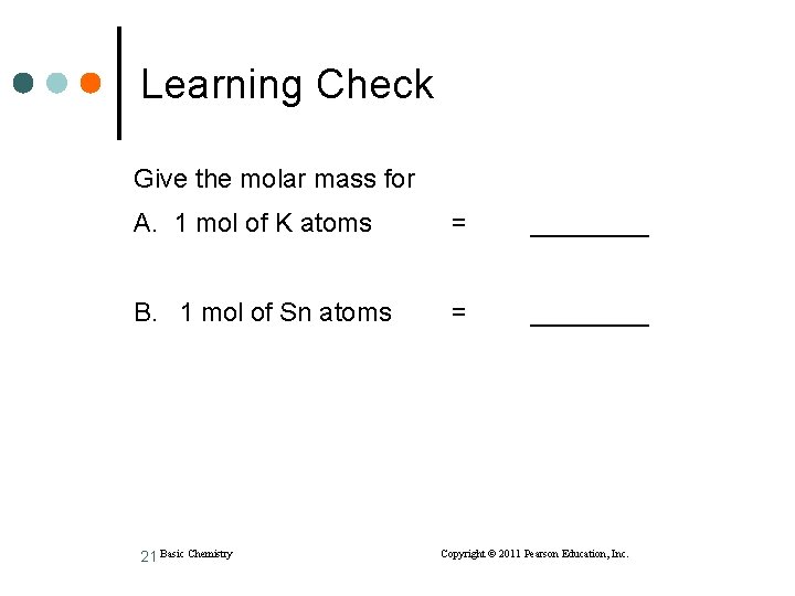 Learning Check Give the molar mass for A. 1 mol of K atoms =