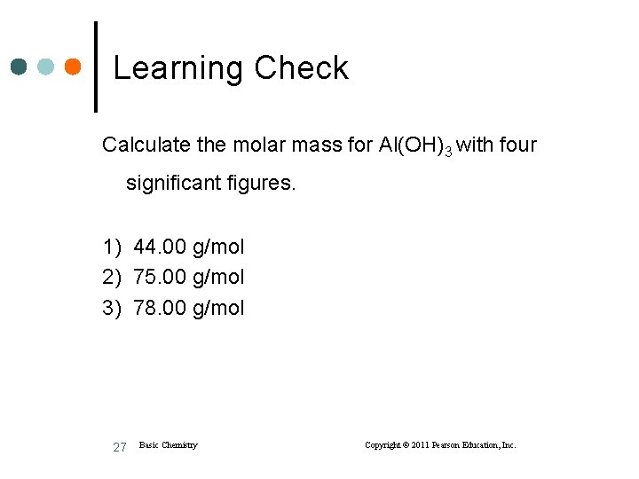Learning Check Calculate the molar mass for Al(OH)3 with four significant figures. 1) 44.