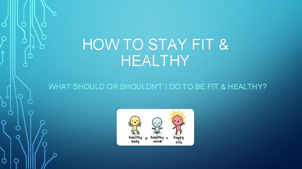HOW TO STAY FIT & HEALTHY WHAT SHOULD OR SHOULDN'T I DO TO BE