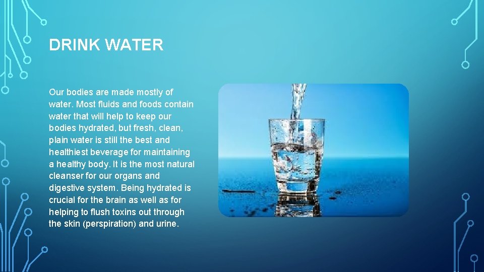 DRINK WATER Our bodies are made mostly of water. Most fluids and foods contain