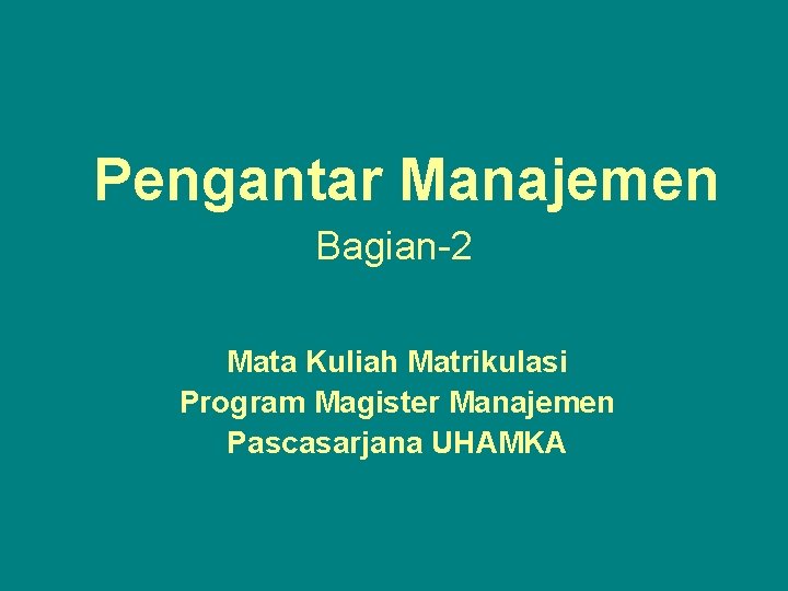 Pengantar Manajemen Bagian-2 Mata Kuliah Matrikulasi Program Magister Manajemen Pascasarjana UHAMKA 