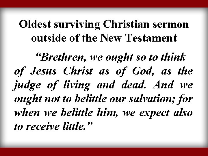 Oldest surviving Christian sermon outside of the New Testament “Brethren, we ought so to