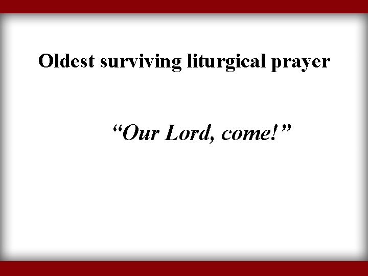 Oldest surviving liturgical prayer “Our Lord, come!” 
