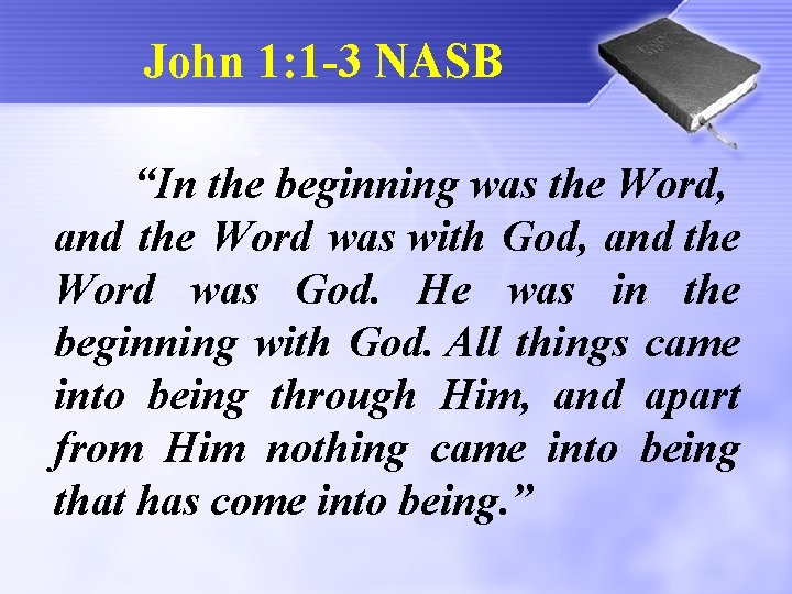 John 1: 1 -3 NASB “In the beginning was the Word, and the Word