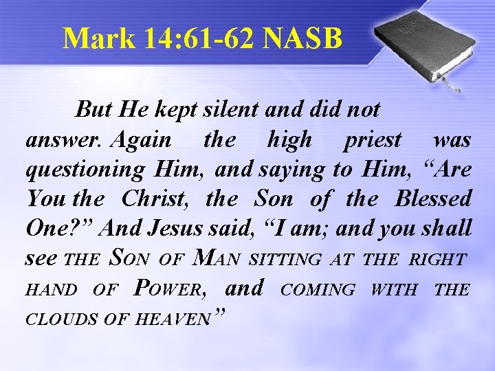 Mark 14: 61 -62 NASB But He kept silent and did not answer. Again