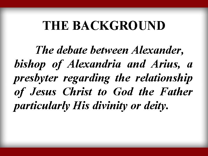 THE BACKGROUND The debate between Alexander, bishop of Alexandria and Arius, a presbyter regarding