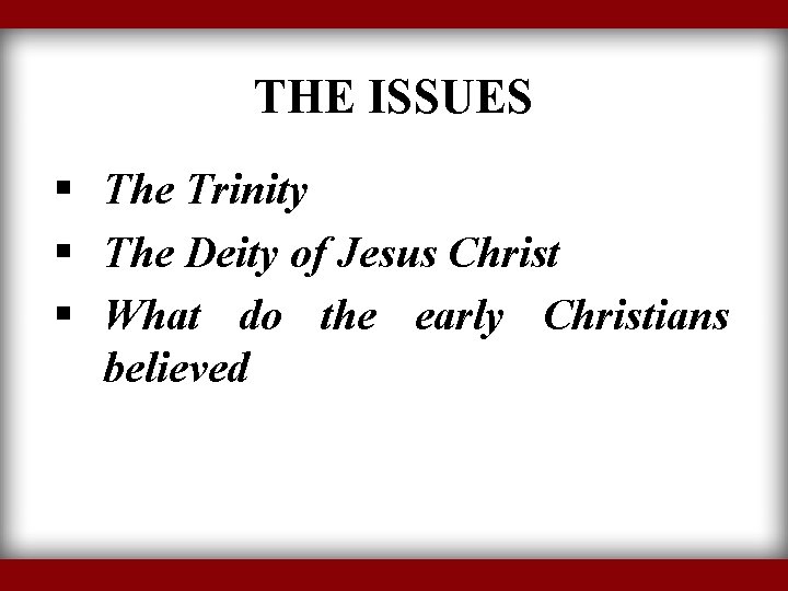 THE ISSUES § The Trinity § The Deity of Jesus Christ § What do