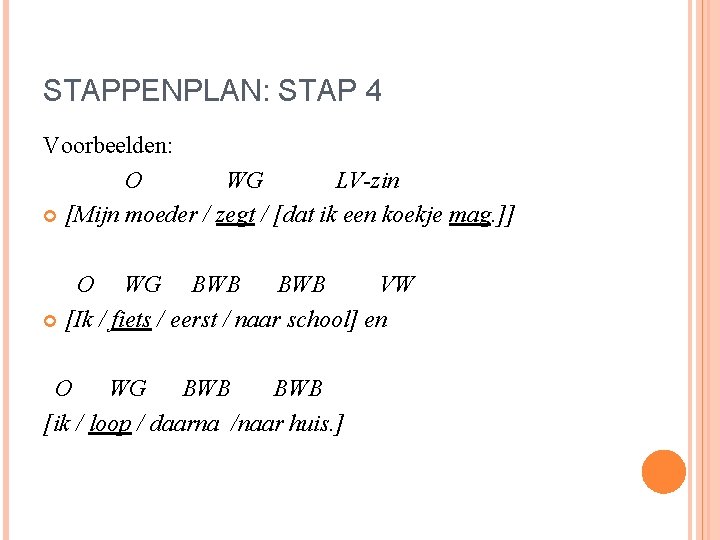 STAPPENPLAN: STAP 4 Voorbeelden: O WG LV-zin [Mijn moeder / zegt / [dat ik