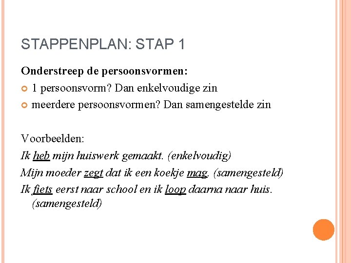 STAPPENPLAN: STAP 1 Onderstreep de persoonsvormen: 1 persoonsvorm? Dan enkelvoudige zin meerdere persoonsvormen? Dan