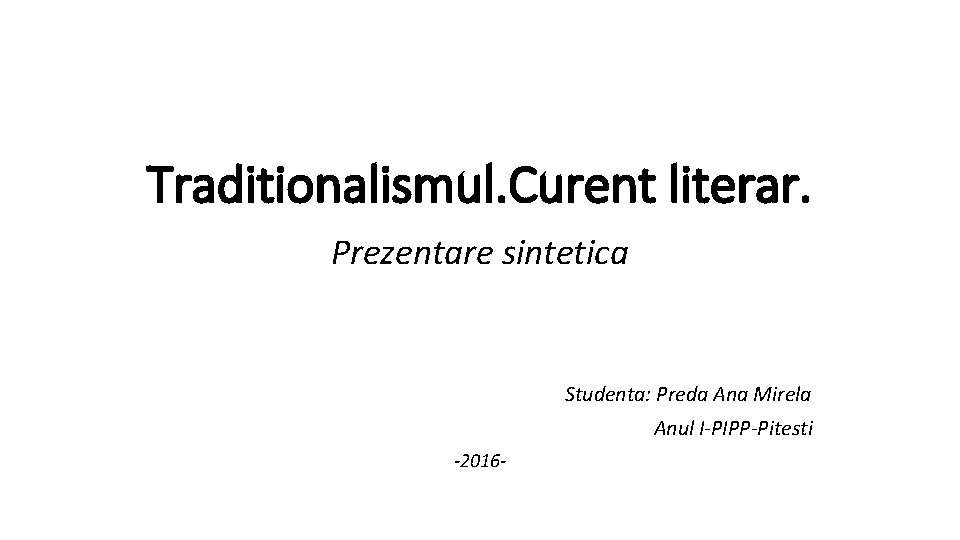 Traditionalismul. Curent literar. Prezentare sintetica Studenta: Preda Ana Mirela Anul I-PIPP-Pitesti -2016 - 