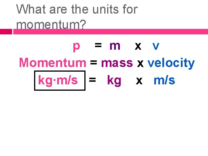 What are the units for momentum? p = m x v Momentum = mass