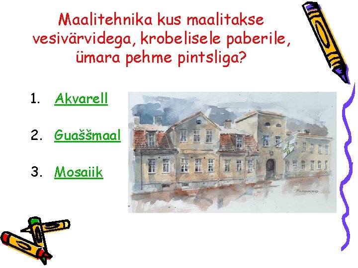 Maalitehnika kus maalitakse vesivärvidega, krobelisele paberile, ümara pehme pintsliga? 1. Akvarell 2. Guaššmaal 3.